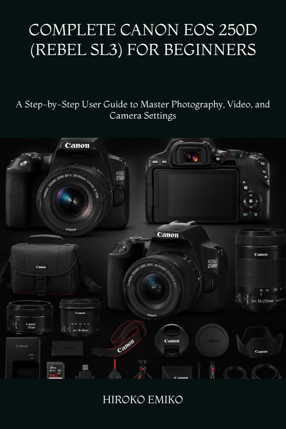 COMPLETE CANON EOS 250D (REBEL SL3) FOR BEGINNERS: A Step-by-Step User Guide to Master Photography, Video, and Camera Settings