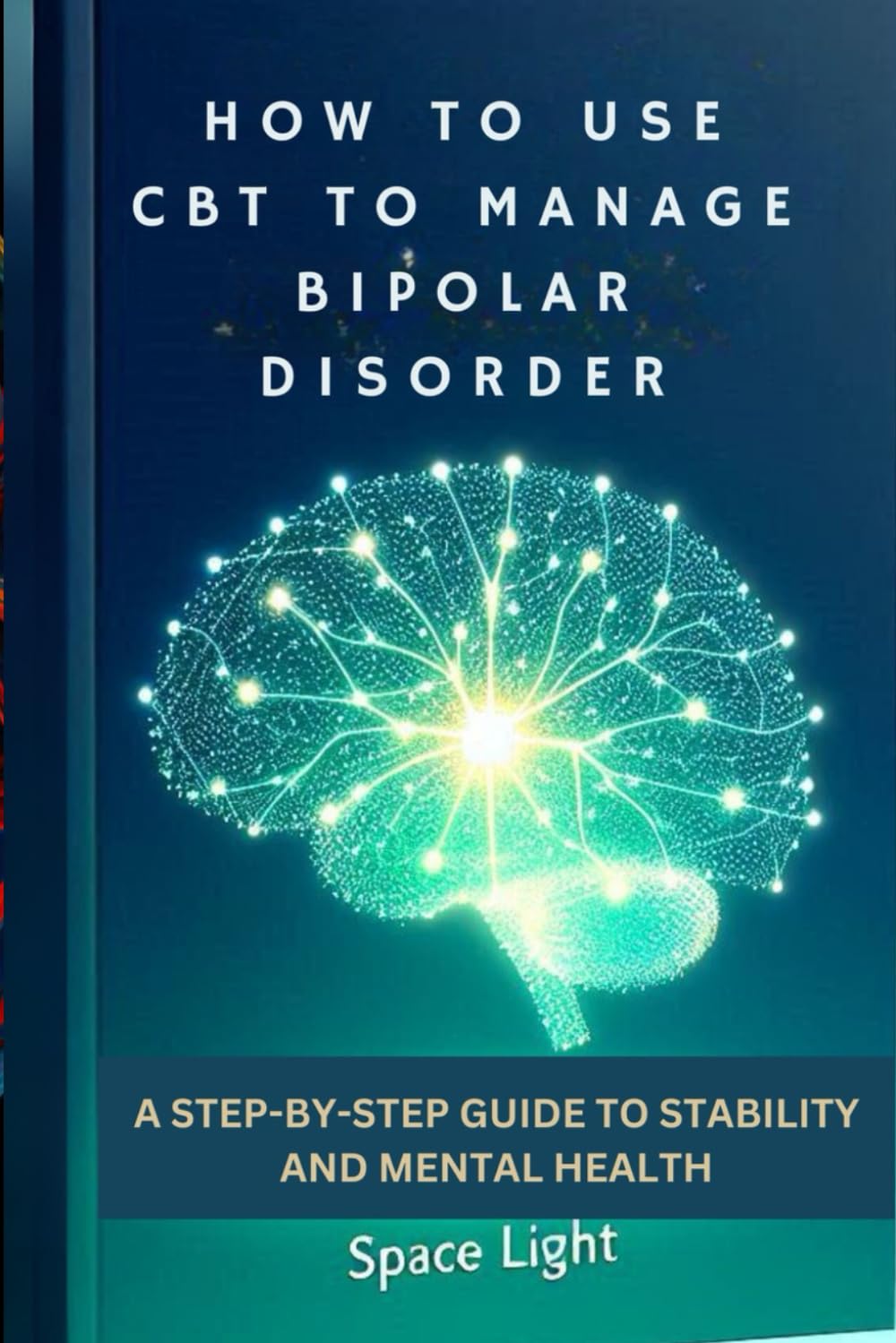 HOW TO USE CBT TO MANAGE BIPOLAR DISORDER: A STEP-BY-STEP GUIDE TO STABILITY AND MENTAL HEALTH