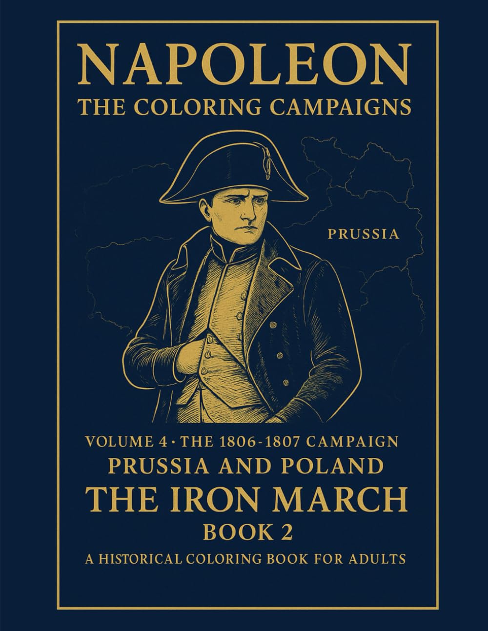 Napoleon:The Coloring Compaigns: Volume 4 - The 1806-1807 Campaign (Prussia and Poland)The Iron March Book II A Historical Coloring Book For Adults (Historical Warriors Coloring Book Series)