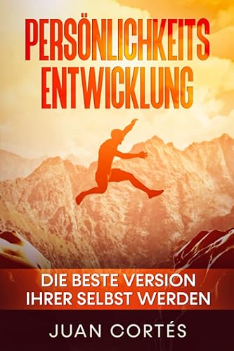 Persönlichkeitsentwicklung-Die beste Version Ihrer selbst werden: Das Buch für zielstrebige Anfänger. Wie Sie Ihre Ziele erreichen, Ihr ... (Persönlichkeitsentwicklung Juan Cortés)