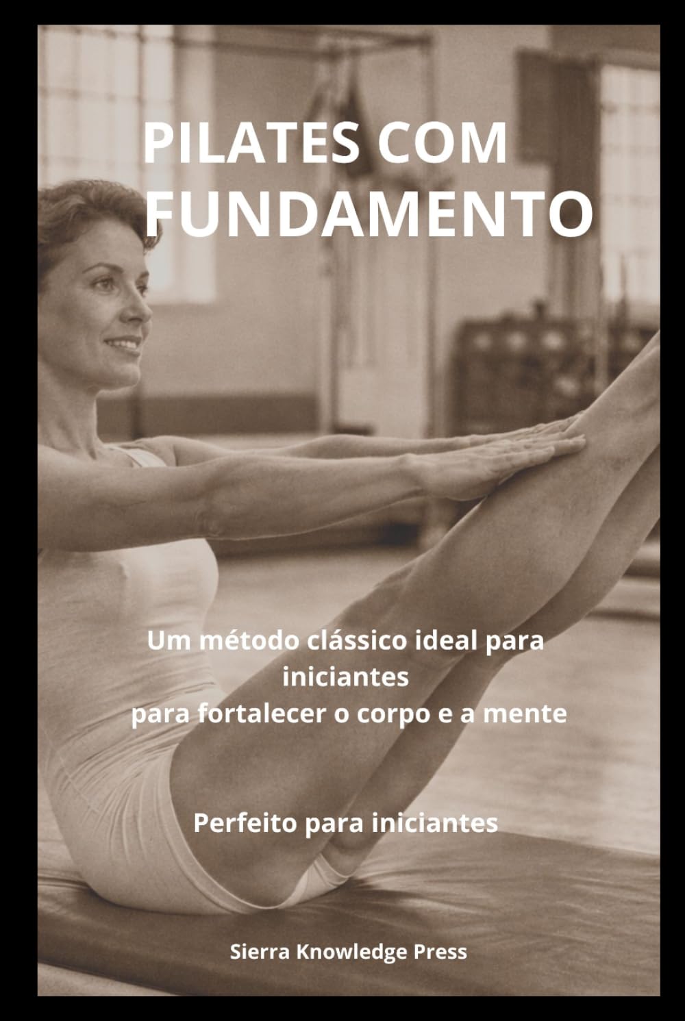 Pilates com Fundamento: Psicologia, Técnica e Experiência Clínica para Praticantes e Profissionais (Coleção Mente · Corpo · Espírito)