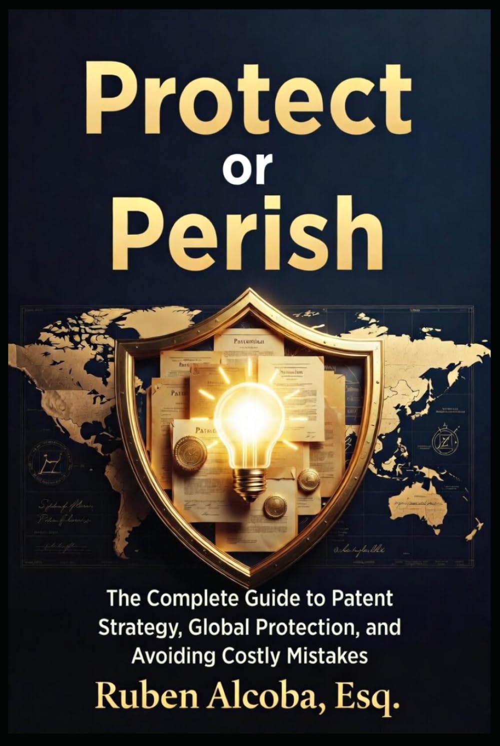 Protect or Perish: The Complete Guide to Patent Strategy, Global Protection, and Avoiding Costly Mistakes