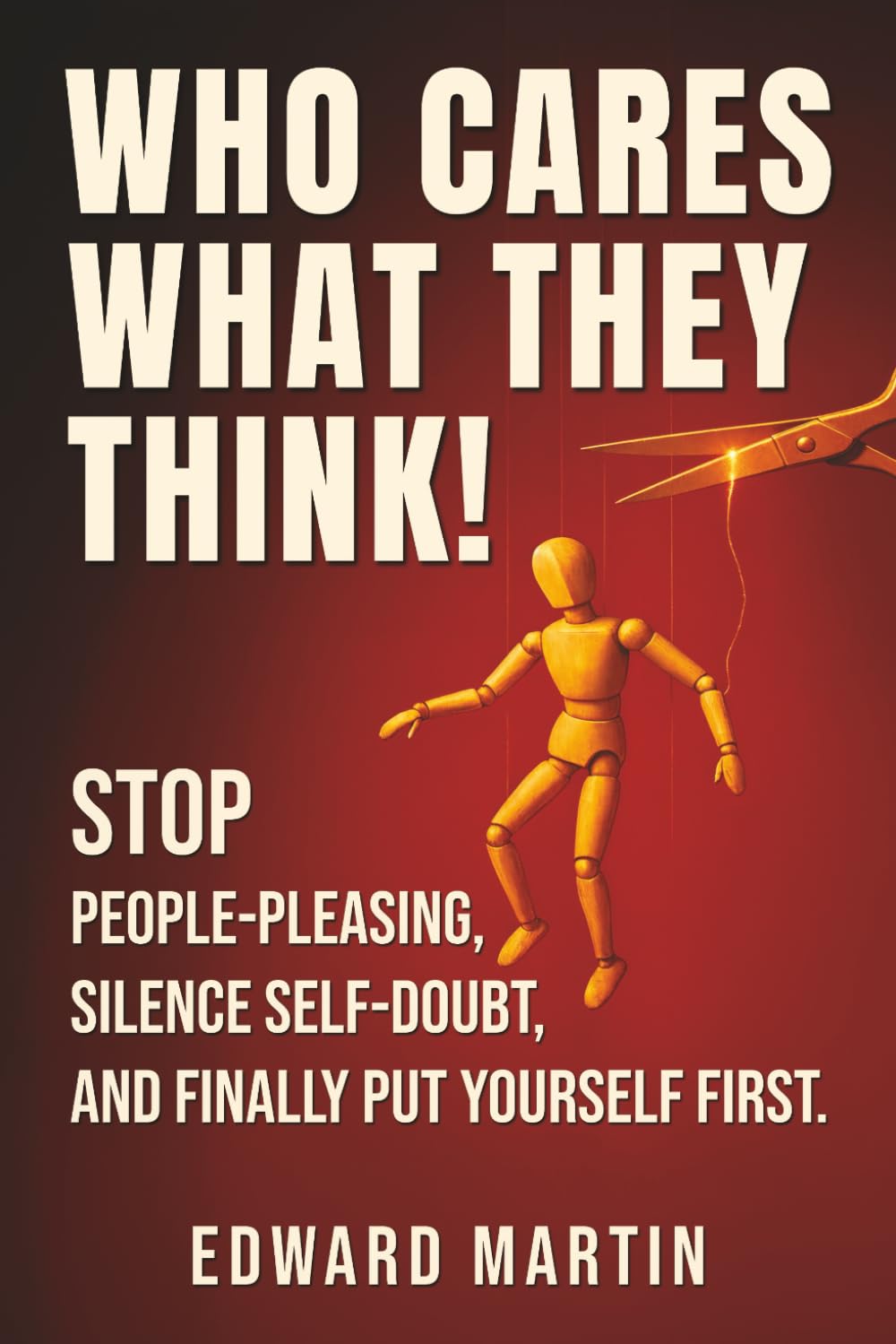 Who cares what they think!: Stop People-Pleasing, Silence Self-Doubt, and Finally Put Yourself First