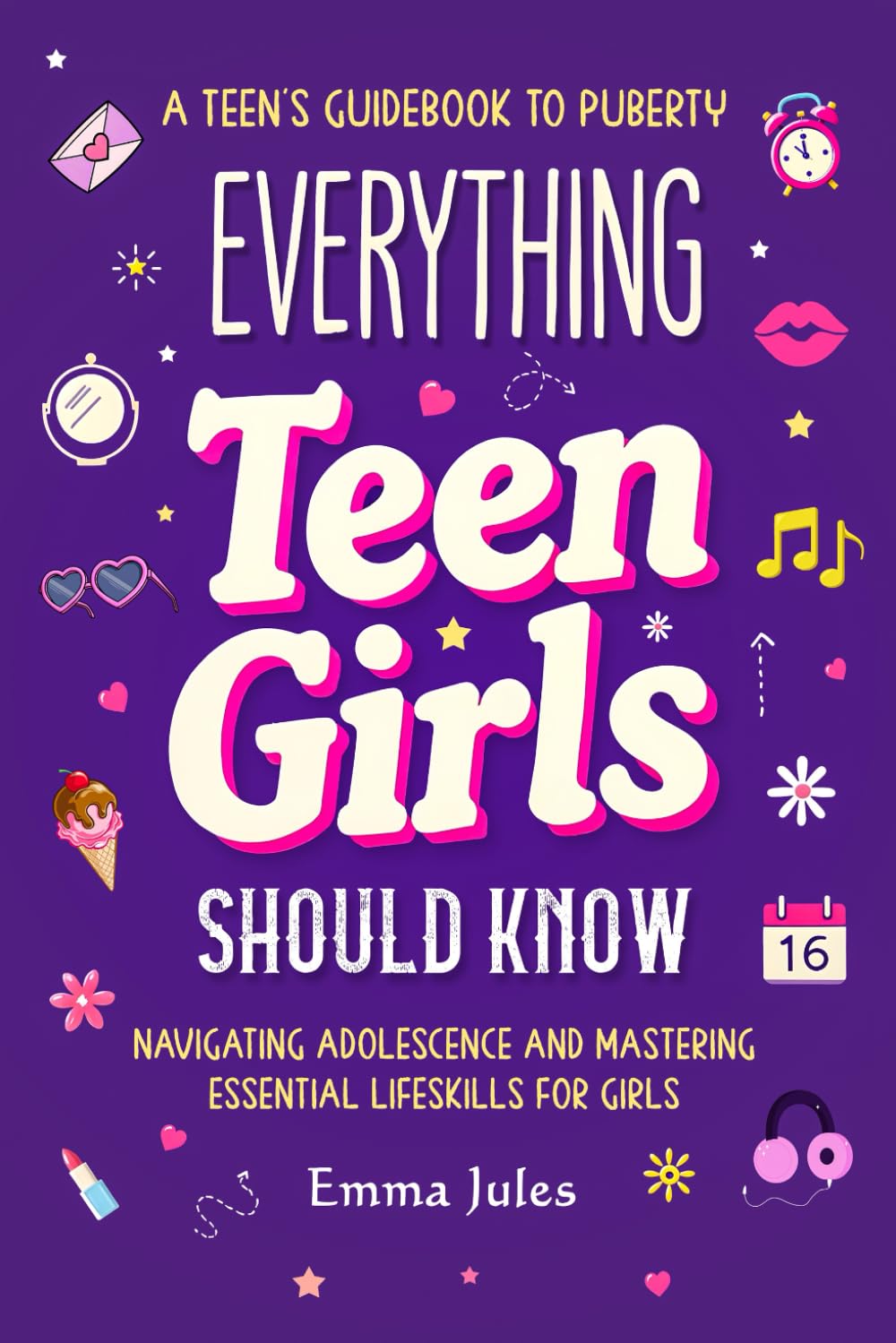 Everything Teen Girls Should Know: A Teen’s Guidebook to Puberty - Navigating Adolescence and Mastering Essential Life Skills for Girls
