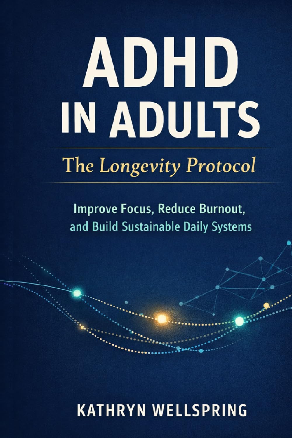 ADHD in Adults: The Longevity Protocol: mprove Focus, Reduce Burnout, and Build Sustainable Daily Systems