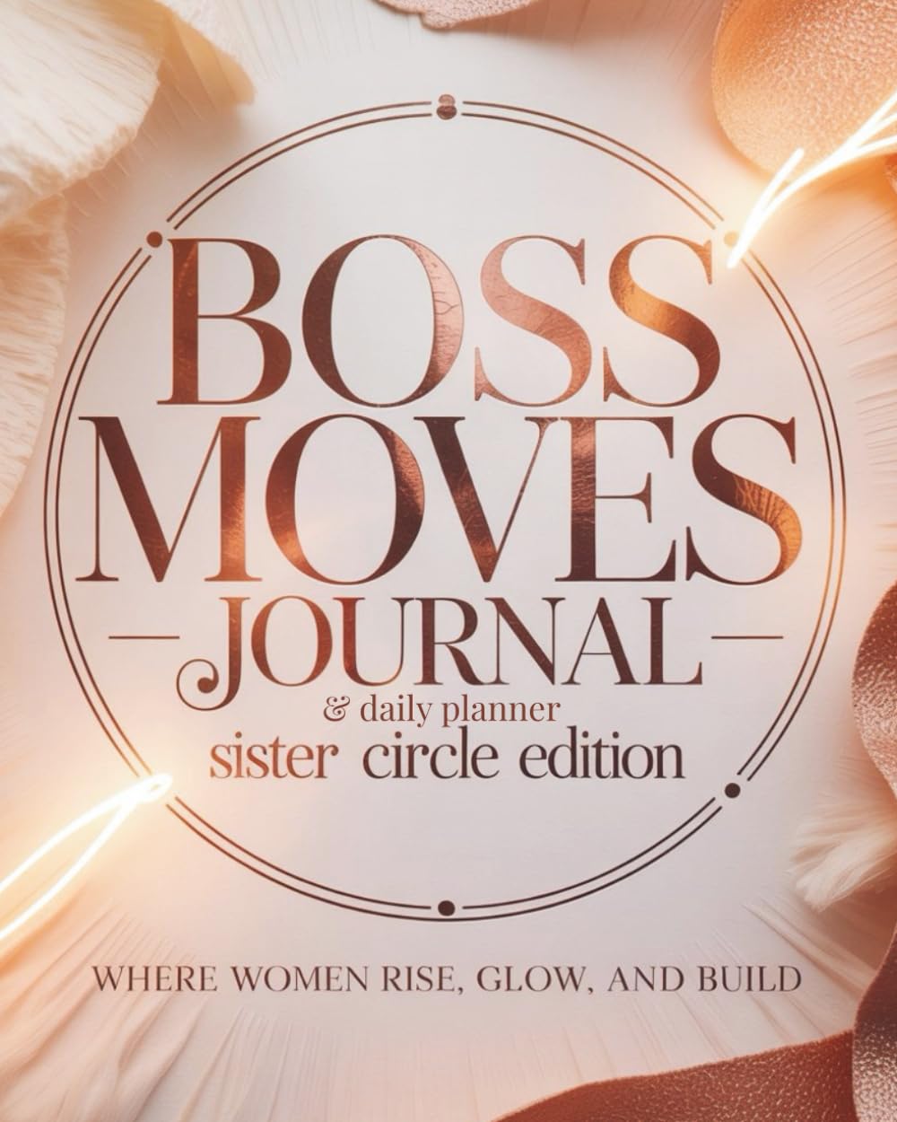 Boss Moves Journal & Daily Planner - Sister Circle Edition: Where Women Rise, Glow and Build