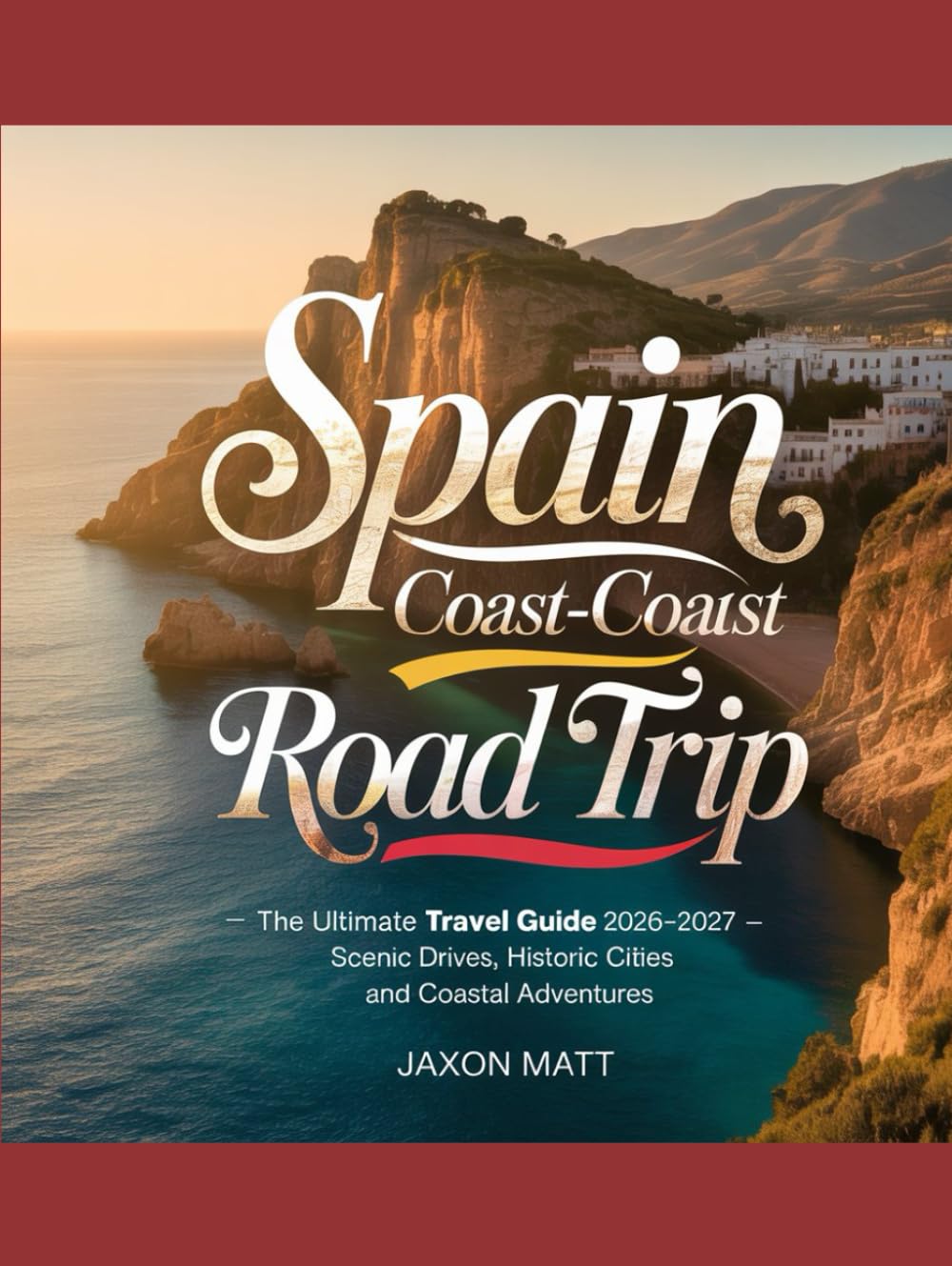 SPAIN COAST-TO-COAST ROAD TRIP: The Ultimate Travel Guide 2026–2027 — Scenic Drives, Historic Cities and Coastal Adventures