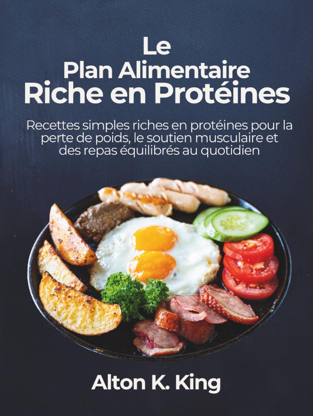 Le Plan Alimentaire Riche en Protéines: Recettes simples riches en protéines pour la perte de poids, le soutien musculaire et des repas équilibrés au quotidien