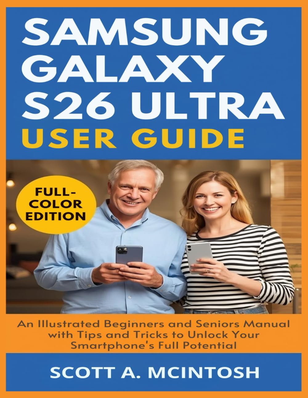 Samsung Galaxy S26 Ultra User Guide: An Illustrated Beginners and Seniors Manual with Tips and Tricks to Unlock Your Smartphone's Full Potential