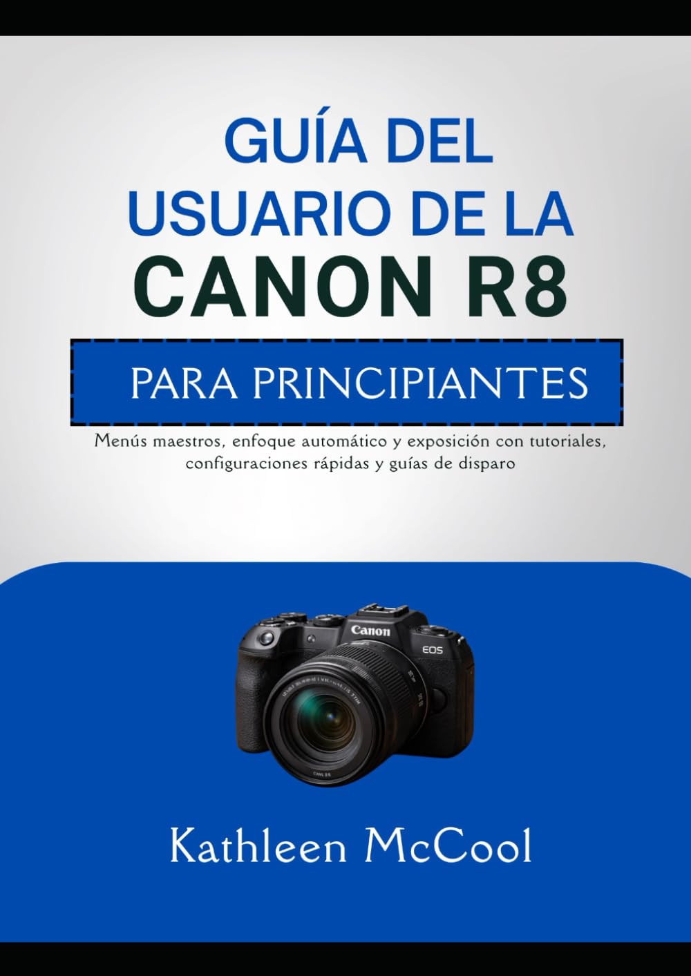 GUÍA DEL USUARIO DE LA CANON R8 PARA PRINCIPIANTES: Menús maestros, enfoque automático y exposición con tutoriales, configuraciones rápidas y guías de disparo