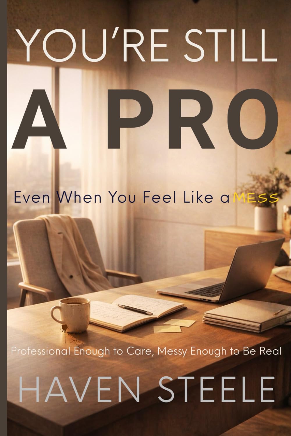 You’re Still a Pro, Even When You Feel Like a Mess: Professional Enough to Care, Messy Enough to Be Real