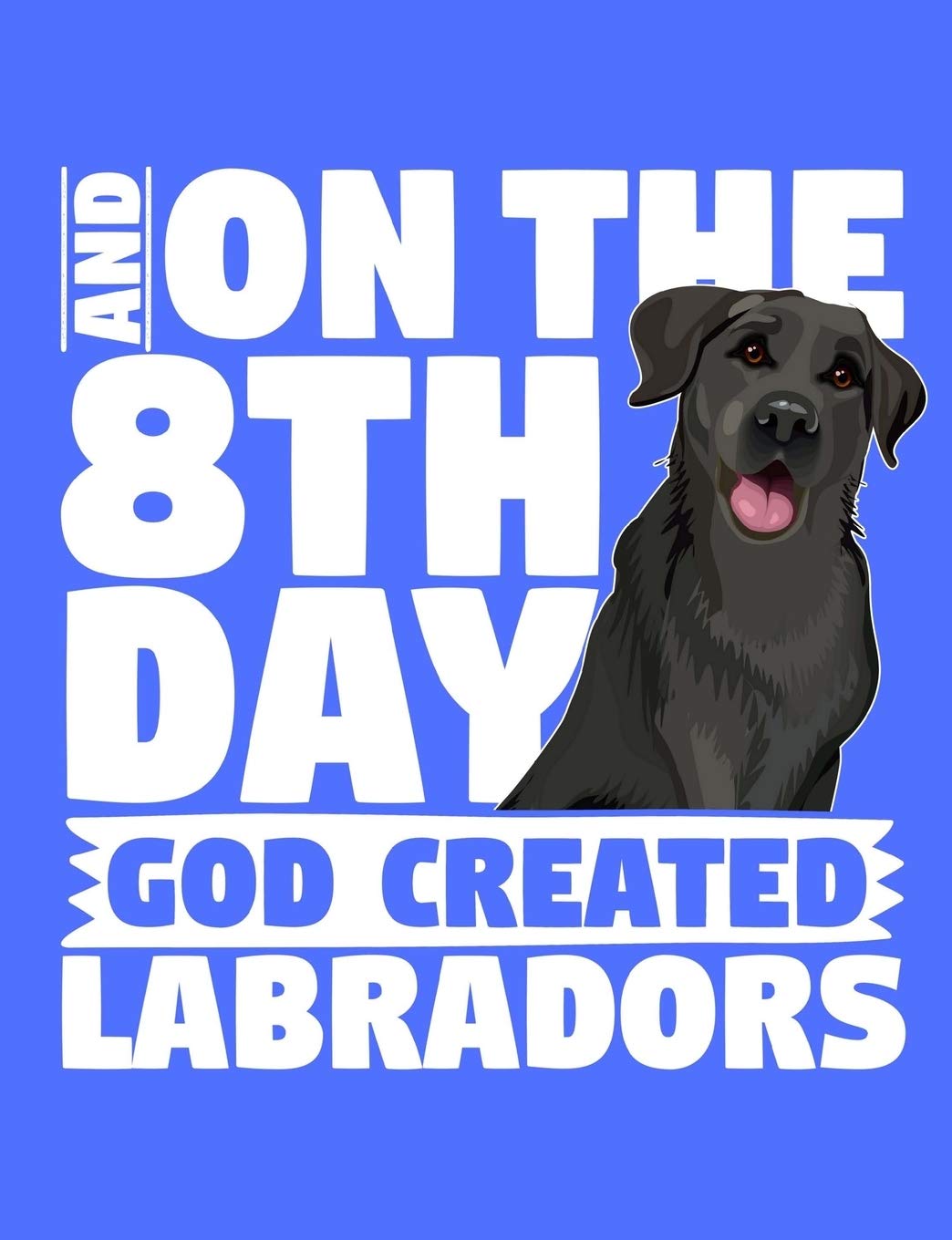 And On The 8th Day God Created Labradors: A book for black labrador retriever lovers
