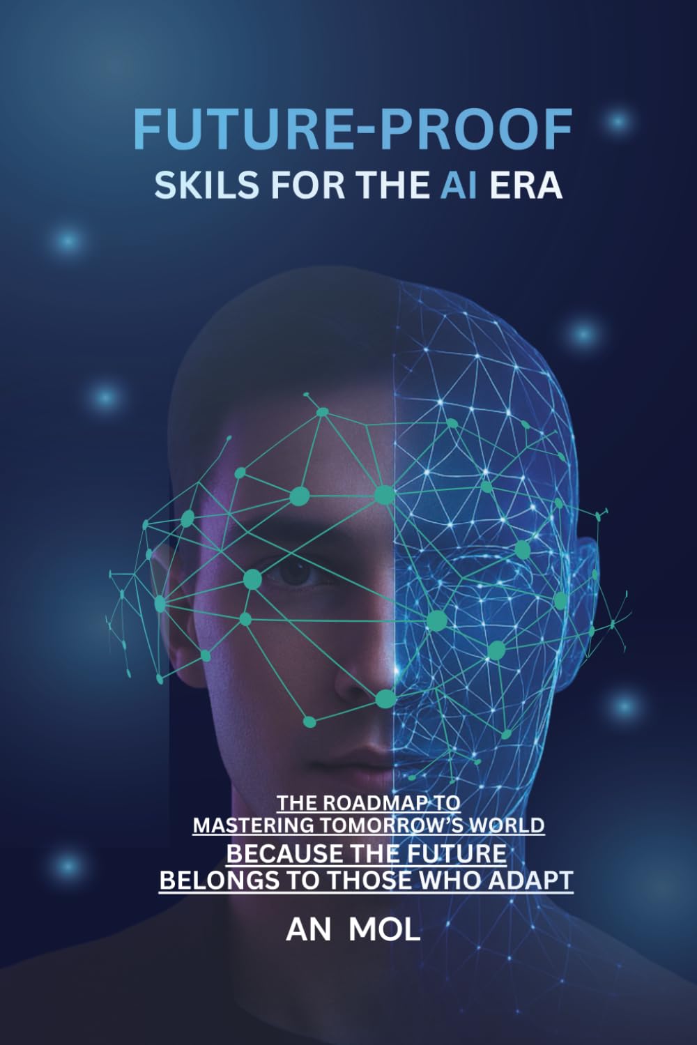 Future-Proof Skills for the AI Era: The roadmap to mastering tomorrow’s world Because the future belongs to those who adapt