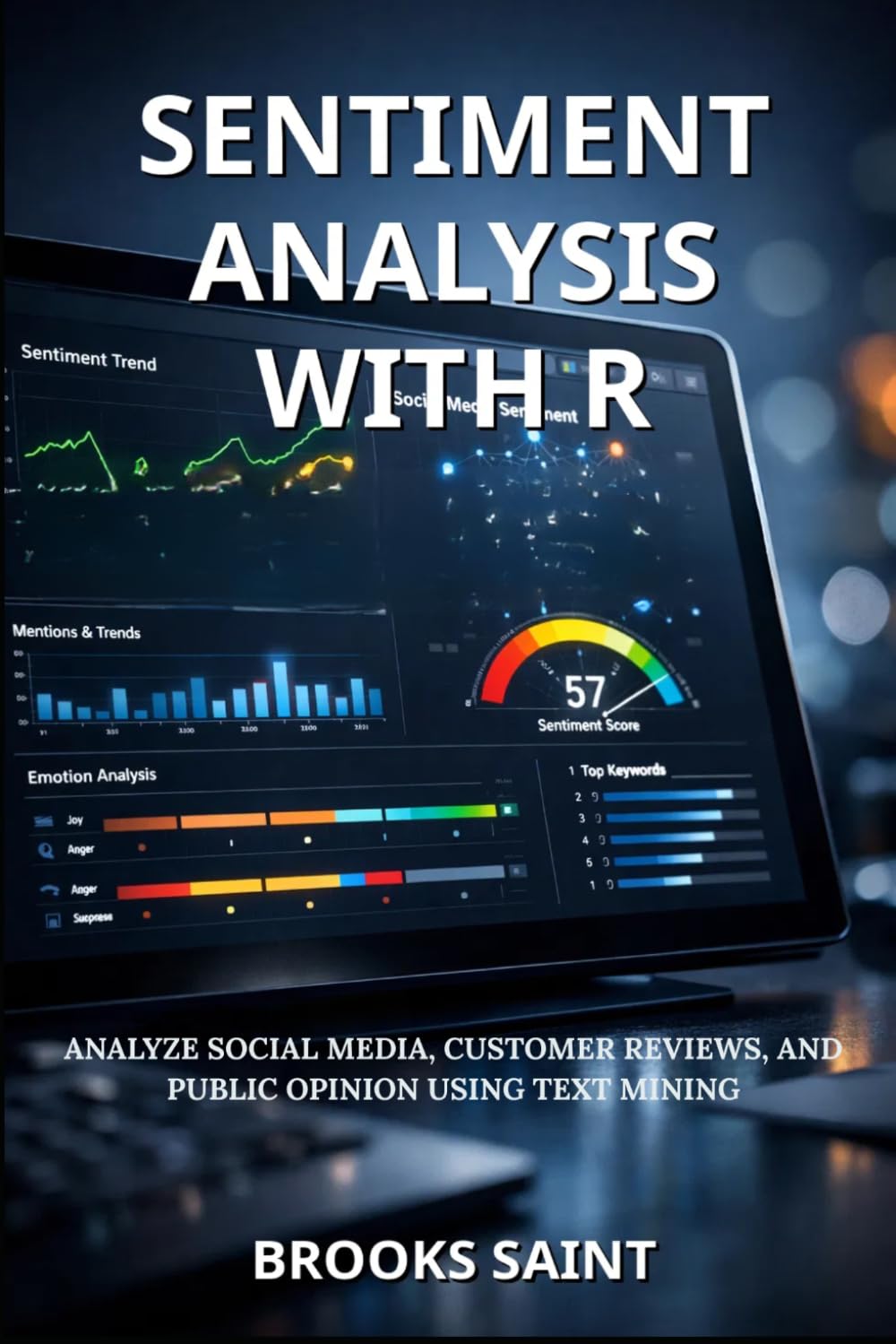 SENTIMENT ANALYSIS WITH R: ANALYZE SOCIAL MEDIA, CUSTOMER REVIEWS, AND PUBLIC OPINION USING TEXT MINING (Decision Intelligence with R Series)