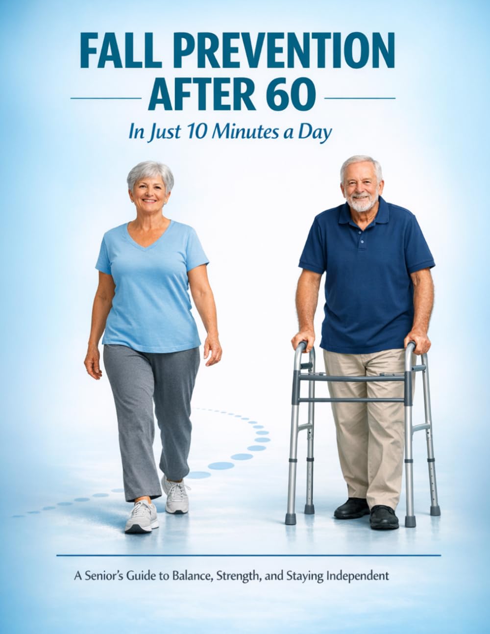 Fall Prevention After 60 in Just 10 Minutes a Day: A Senior's Guide to Balance, Strength, and Staying Independent (Healthy Aging for Seniors Series)
