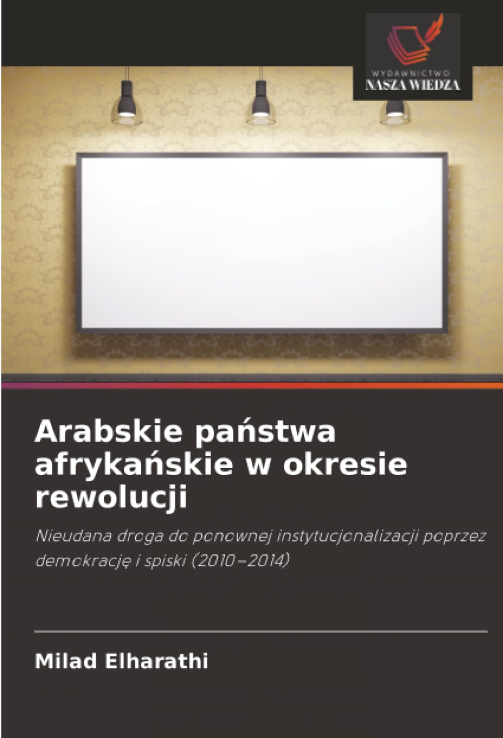 Arabskie państwa afrykańskie w okresie rewolucji: Nieudana droga do ponownej instytucjonalizacji poprzez demokracj¿ i spiski (2010-2014)