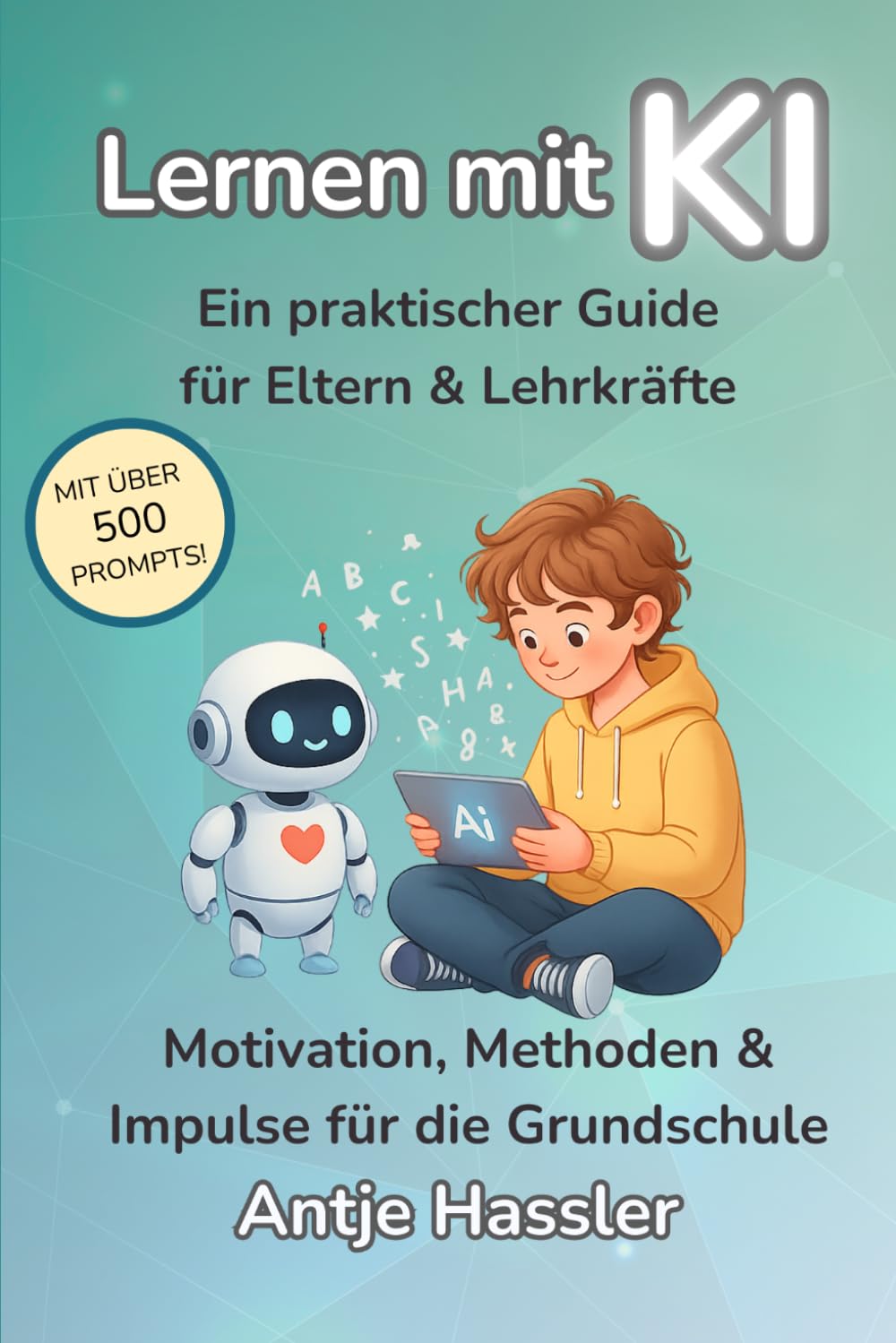 Lernen mit KI - Ein praktischer Guide für Eltern & Lehrkräfte: Motivation, Methoden & Impulse für die Grundschule - mit über 500 Prompts & einsatzbereiten Ideen
