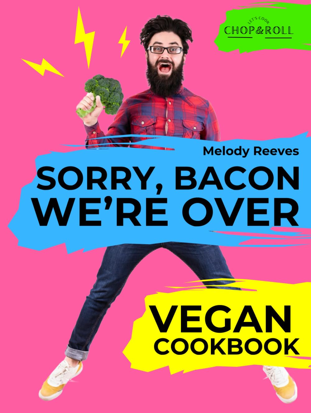 Sorry, Bacon, We’re Over: Vegan Cookbook from Newbie to Foodie. Whole Food, High-Protein Recipes – Quick, Easy & Life-Changing