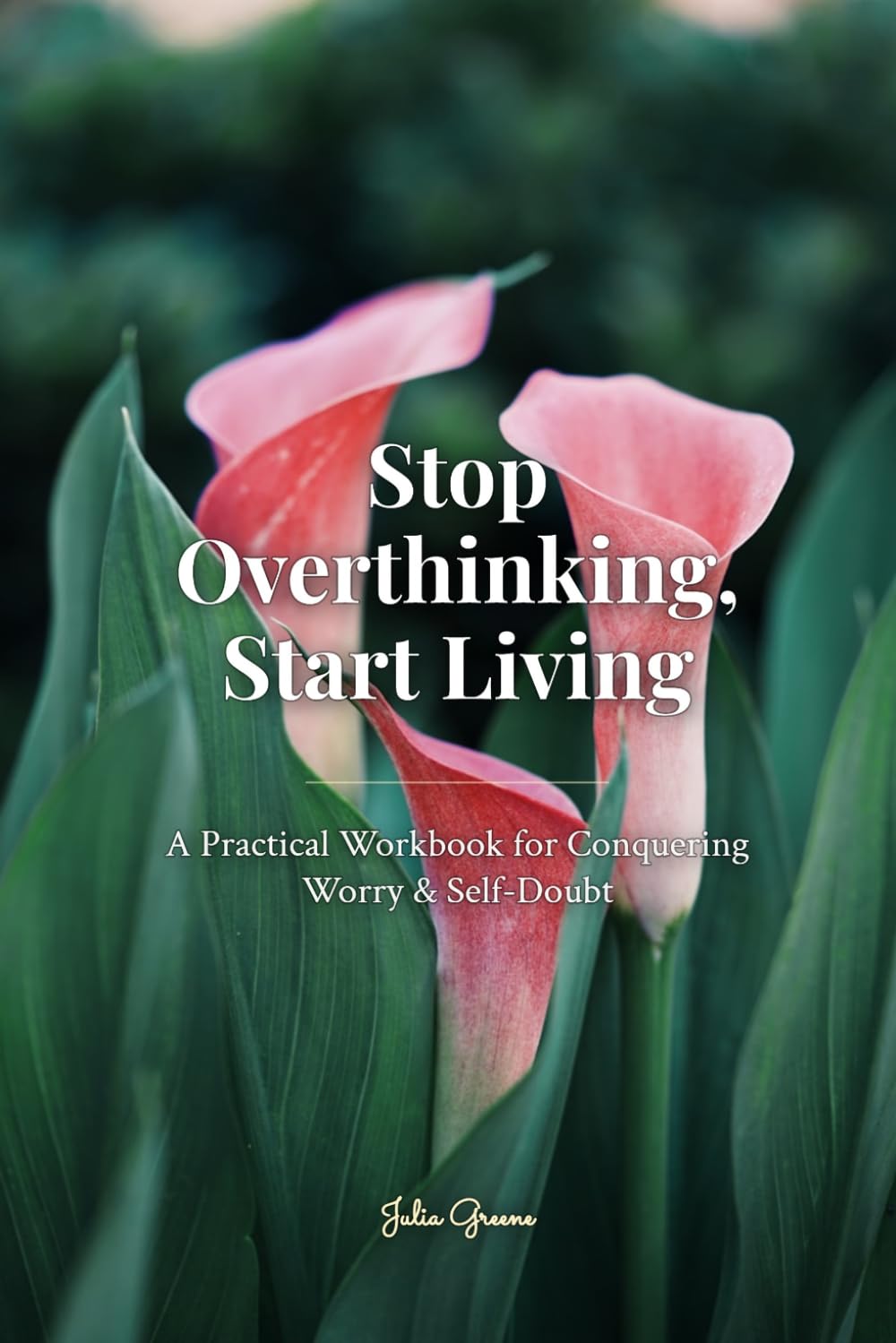 Stop Overthinking, Start Living: A Practical Workbook for Conquering Worry & Self-Doubt