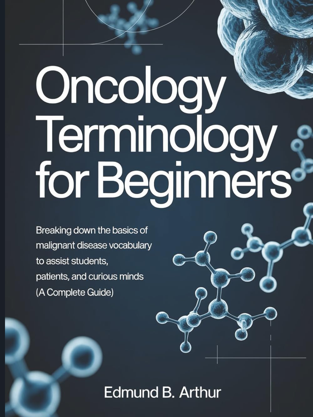 Oncology Terminology for Beginners: Breaking Down the Basics of Malignant Disease Vocabulary to Assist Students, Patients, and Curious Minds (A Complete Guide) (Medical Vocabulary for Beginners)
