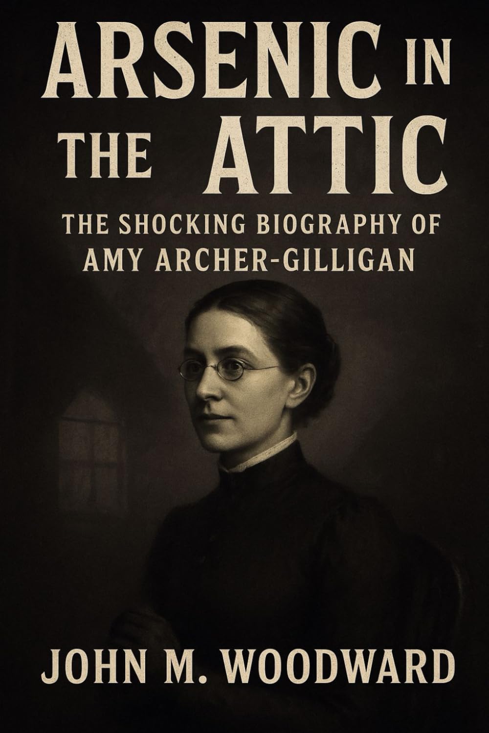 Arsenic in the Attic: The Shocking Biography of Amy Archer-Gilligan