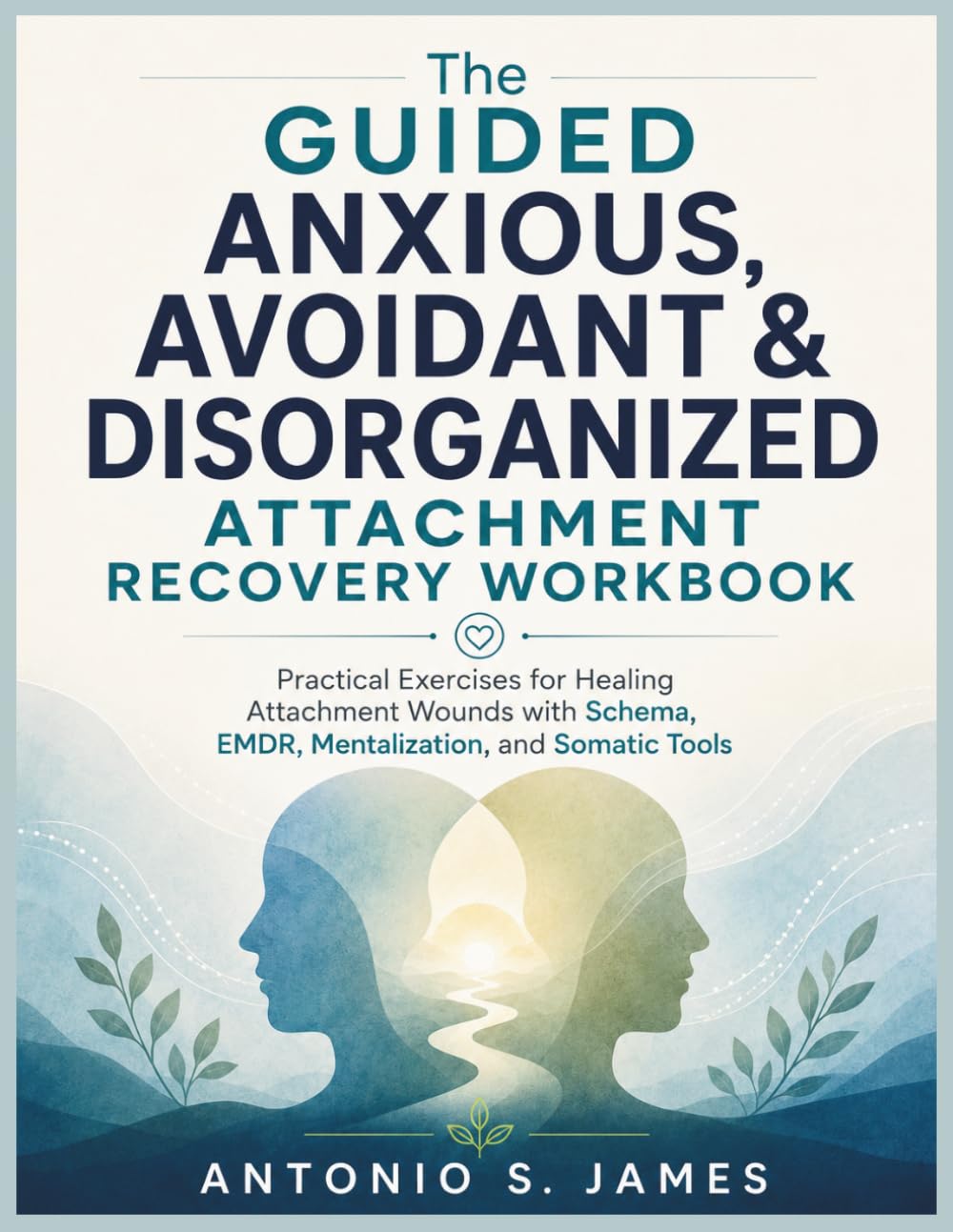 The Guided Anxious, Avoidant & Disorganized Attachment Recovery Workbook: Practical Exercises for Healing Attachment Wounds with Schema, EMDR, Mentalization, and Somatic Tools