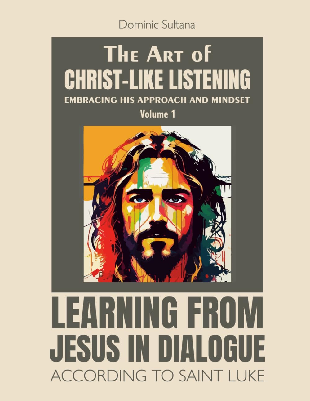 The Art of Christ-Like Listening: Embracing His Approach and Mindset: Volume 1 – Learning from Jesus in Dialogue According to Saint Luke (Christ-Like Listening Seminar Training Series)