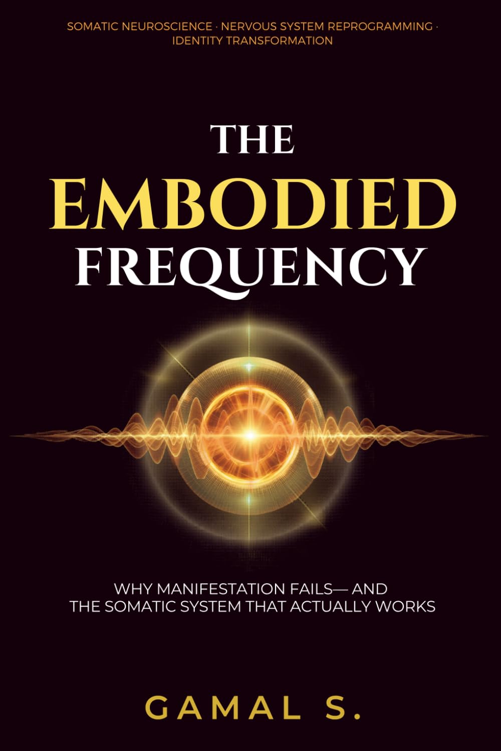 The Embodied Frequency: Why Manifestation Fails—And the Somatic System That Actually Works: 1 (Live In Frequency)