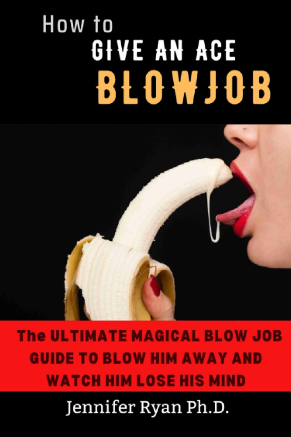 HOW TO GIVE AN ACE BLOWJOB: THE ULTIMATE MAGICAL BLOW JOB GUIDE TO BLOW HIM AWAY AND WATCH HIM LOSE HIS MIND.