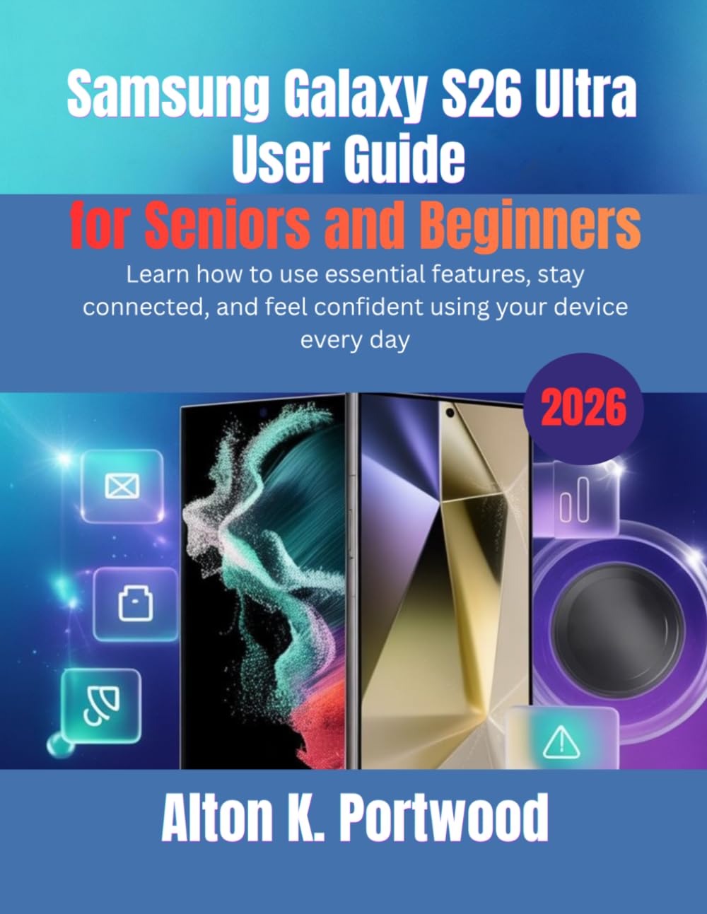 Samsung Galaxy S26 Ultra User Guide for Seniors and Beginners: Learn how to use essential features, stay connected, and feel confident using your device every day