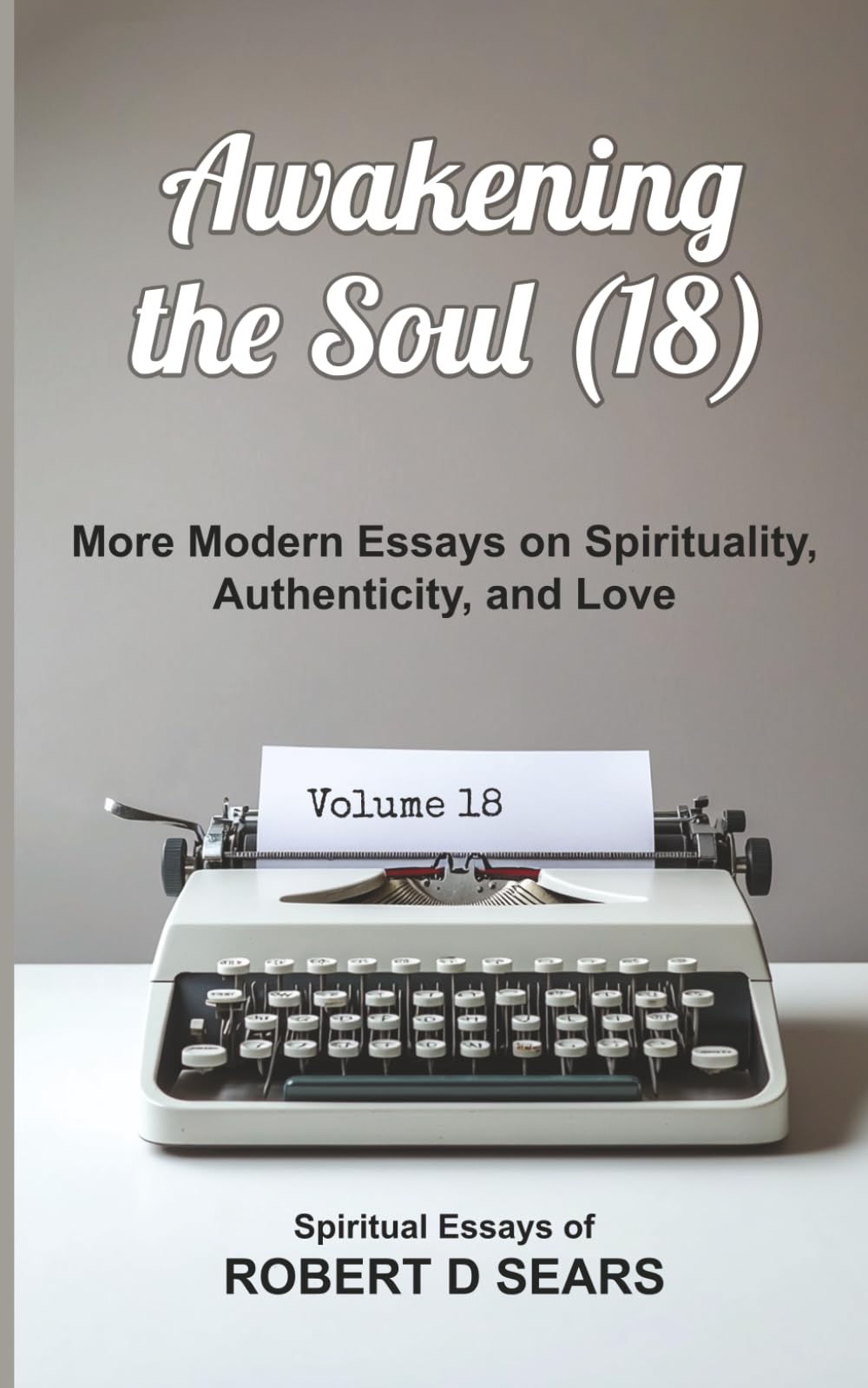Awakening the Soul (18): More Modern Essays on Spirituality, Authenticity, and Love