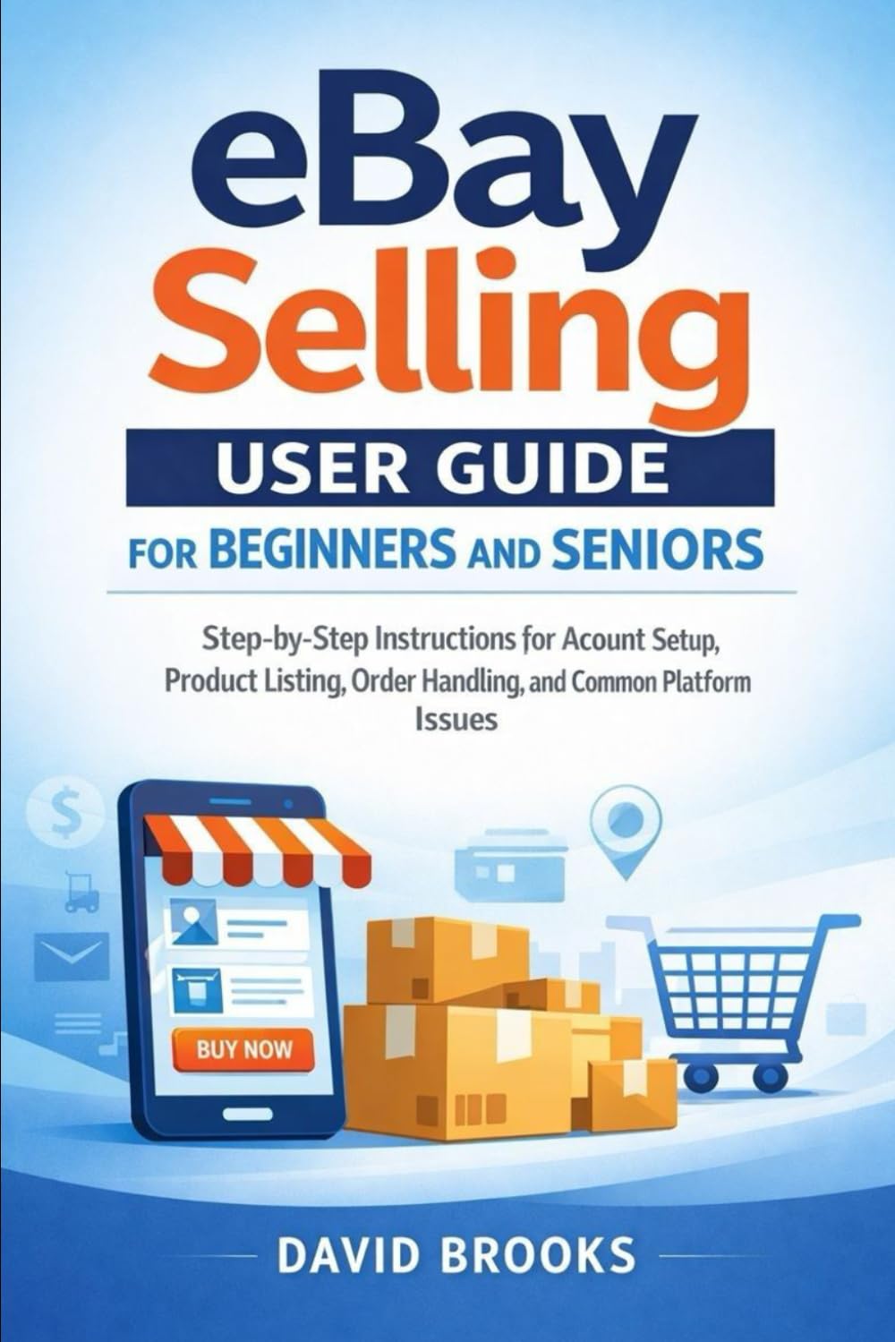 eBay Selling User Guide for Beginners and Seniors: Step-by-Step Instructions for Account Setup, Product Listing, Order Handling, and Common Platform Issue