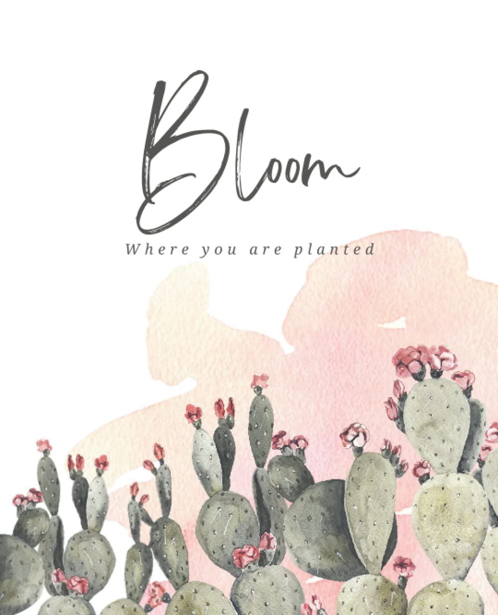 Bloom where you are planted Journal: Journal & Notebook for Women, Men & Teens | Pretty Blank Lined Journal for School & College| Cactus Flowers Blooming Cute Cover