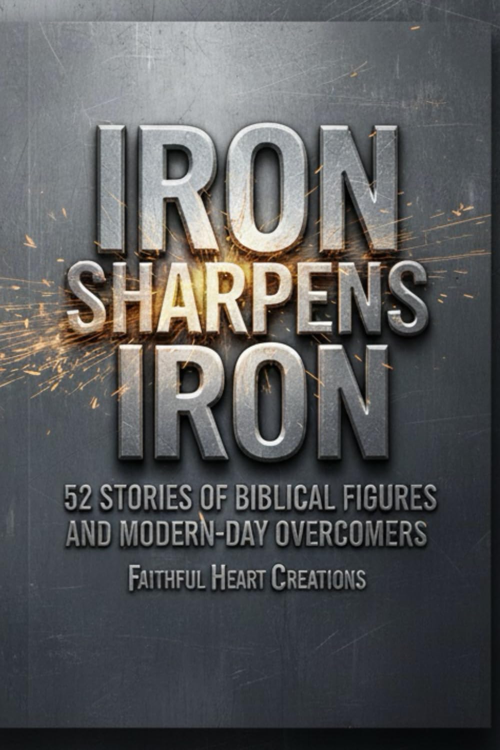 Iron Sharpens Iron: 52 Stories of Biblical Figures and Modern-Day Overcomers: A Weekly Devotional for Incarcerated Individuals and Reentry Success