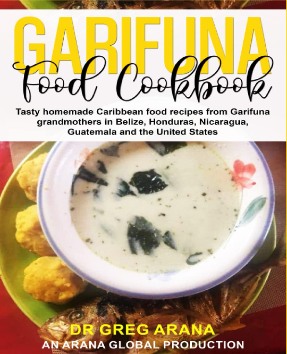 Garifuna Food Cookbook: Tasty homemade Caribbean food recipes from Garifuna grandmothers in Belize, Honduras, Nicaragua, Guatemala, and the United States (Caribbean cookbook)