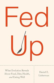 Fed Up What Evolution Reveals About Food, Diet, Health, and Eating Well