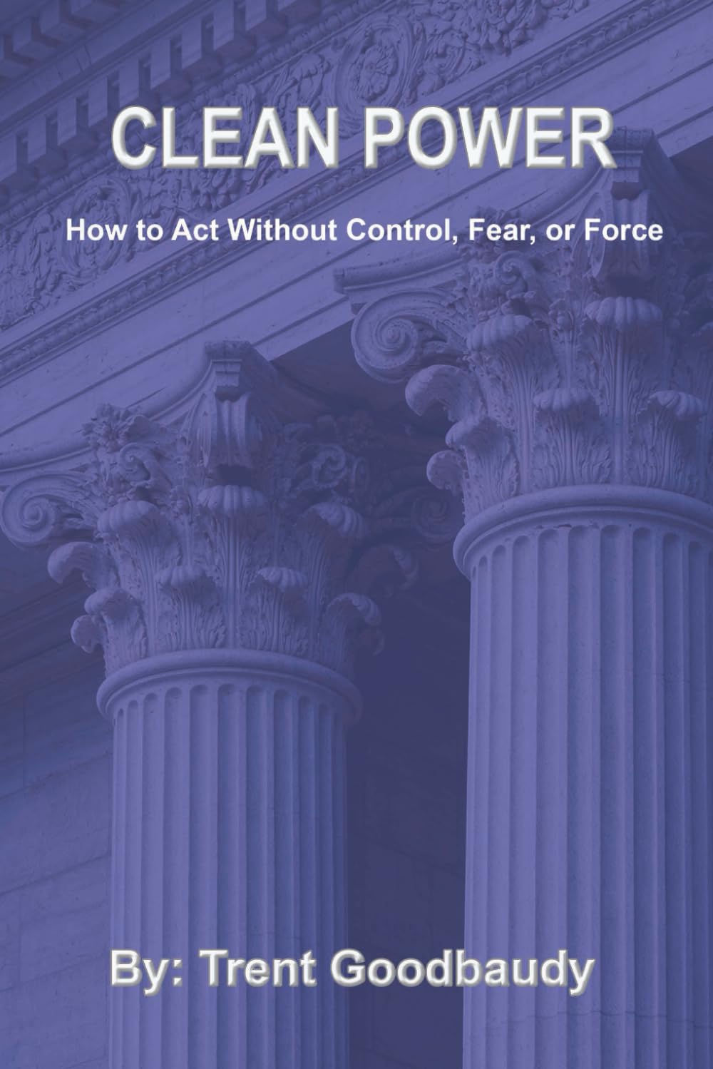 Clean Power: How to Act Without Control, Fear, or Force (The Liberty Truth Series)