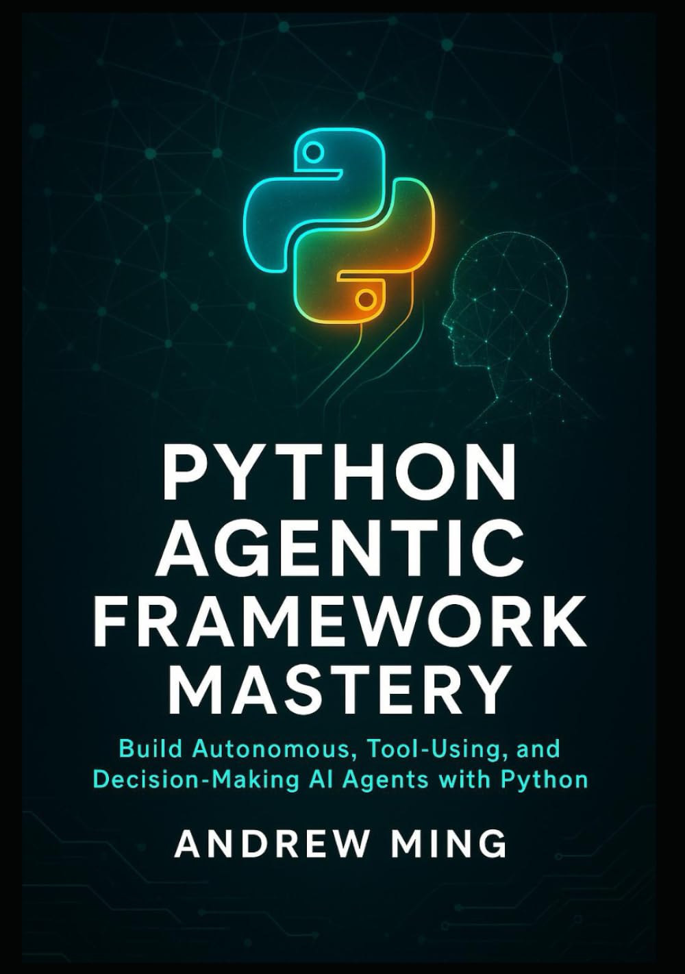 Python Agentic Framework Mastery: Build Autonomous, Tool-Using, and Decision-Making AI Agents with Python