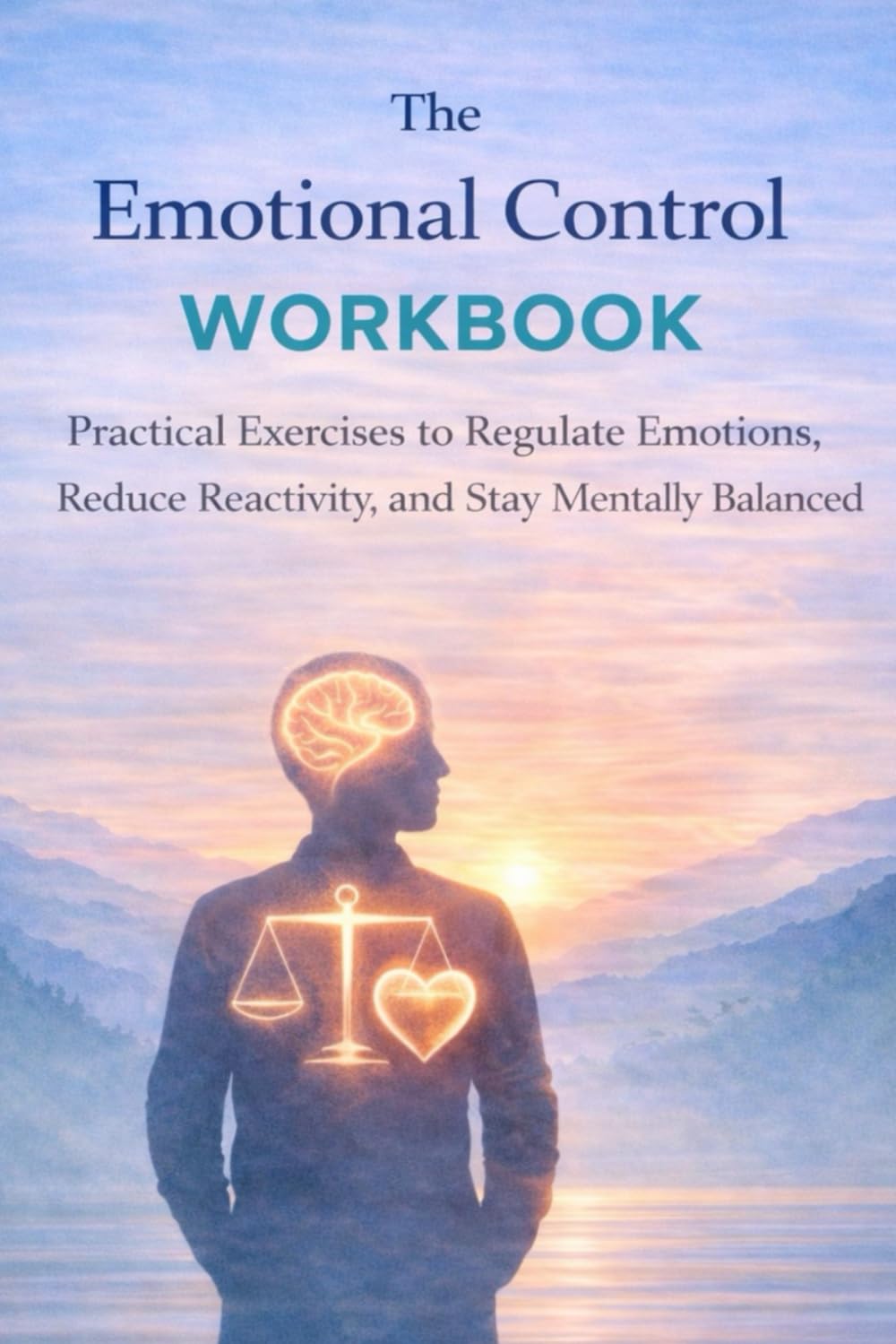 The Emotional Control Workbook: practical exercises to regulate your emotion, reduce reactivity and stay mentally balanced