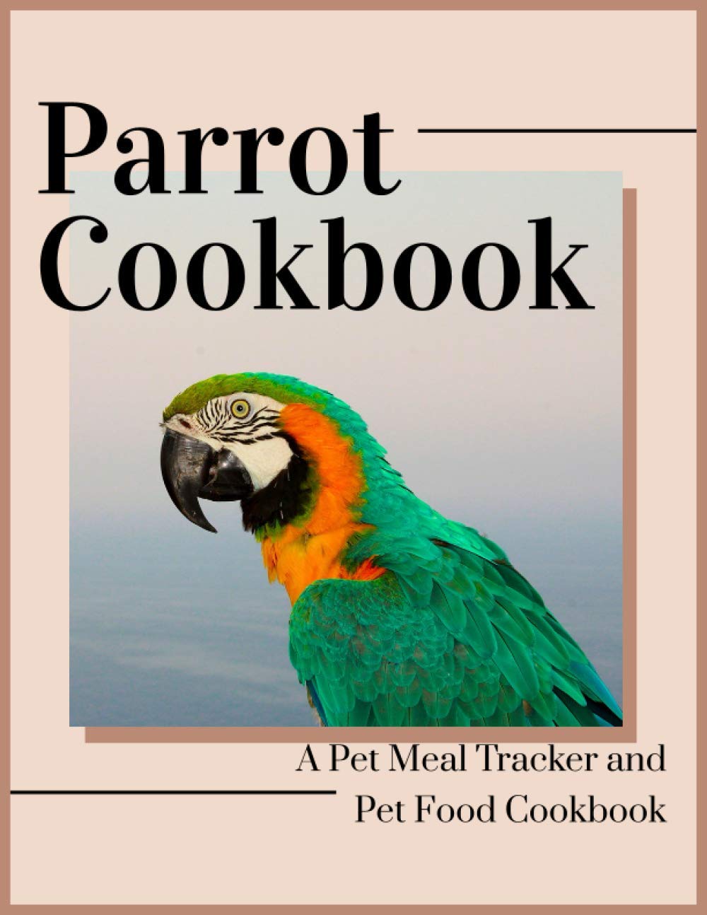 Parrot Cookbook: A Pet Meal Tracker and Pet Food Cookbook