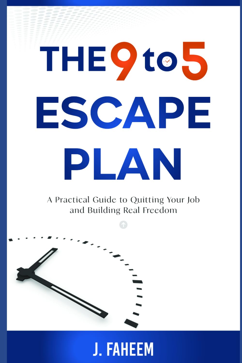 The 9 to 5 Escape Plan: A Practical Guide to Quitting Your Job and Building Real Freedom