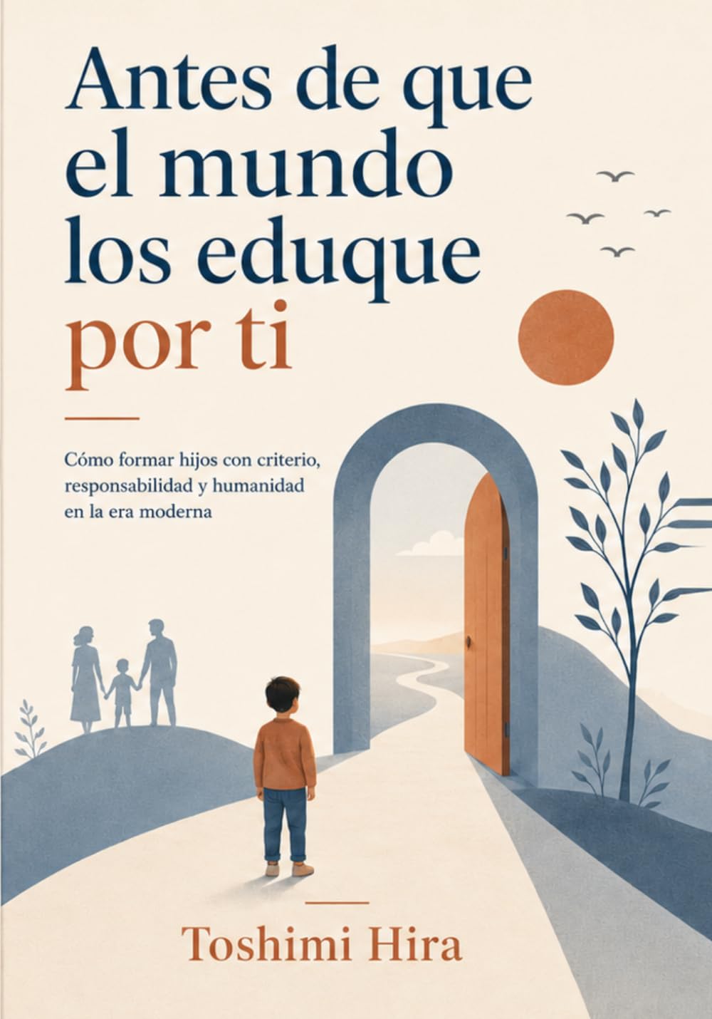 Antes de que el mundo los eduque por ti: Cómo formar hijos con criterio, responsabilidad y humanidad en la era moderna (Educacion)