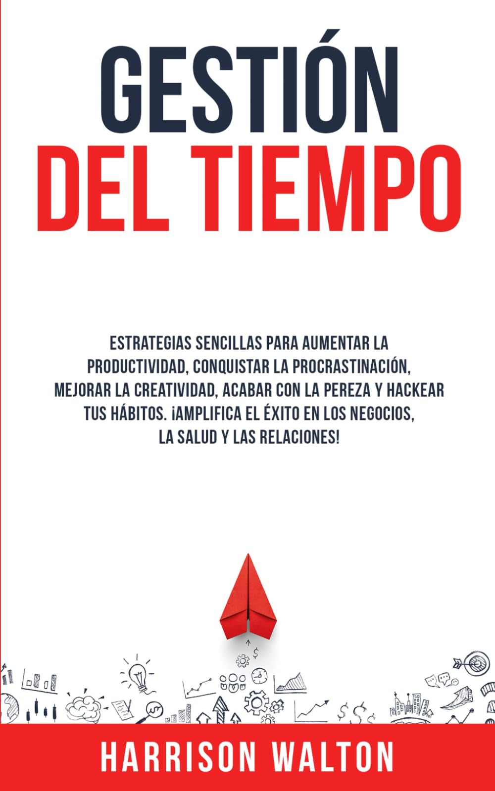 Gestión Del Tiempo: Estrategias sencillas para aumentar la productividad, conquistar la procrastinación, mejorar la creatividad, acabar con la pereza ... para la Autodisciplina y la Productividad)