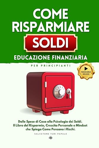 Come Risparmiare Soldi: Educazione Finanziaria per Principianti: Dalle Spese di Casa alla Psicologia dei Soldi. Il Libro del Risparmio, Crescita Personale e Mindset che spiega Come pensano i Ricchi.