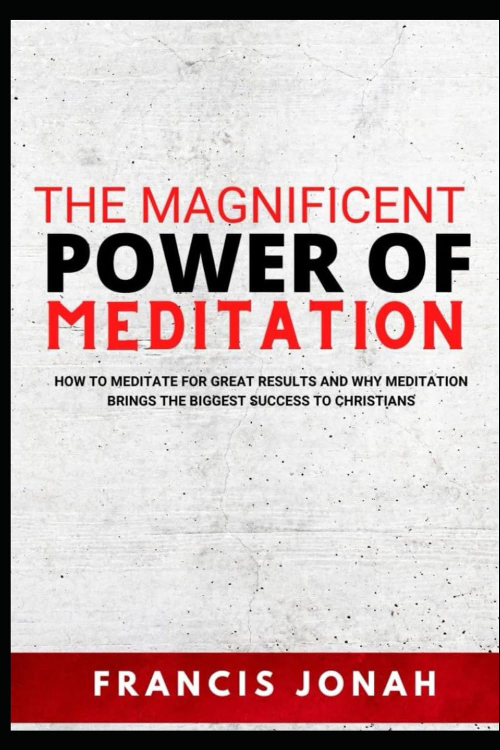 The Magnificent Power Of Meditation: How to Meditate For Great Results and Why Meditation Brings The Biggest Success To Christians