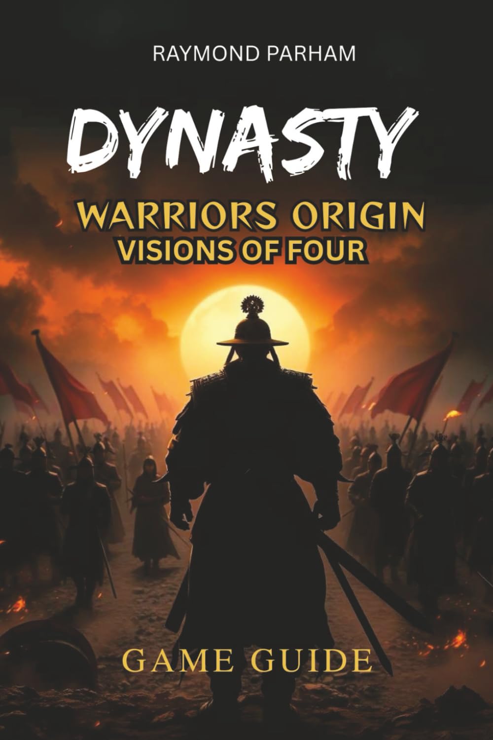 Dynasty Warriors Origins: Visions of Four Heroes Game Guide: Step-by-Step Walkthroughs to Unlock Every Hero, Master Combat, and Discover Hidden Secrets
