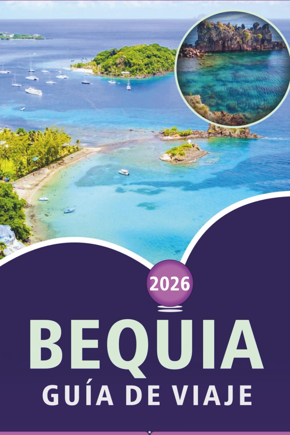 BEQUIA GUÍA DE VIAJE 2026: Explora las impresionantes playas de la isla Granadina, sus principales atracciones, su belleza natural, la gastronomía ... local para una auténtica escapada caribeña.