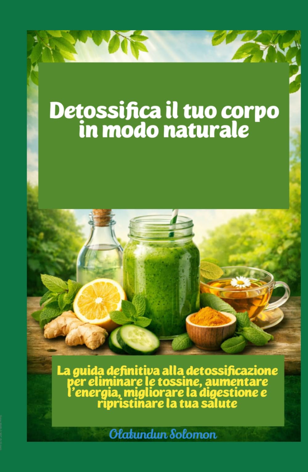 Detossifica il tuo corpo in modo naturale La guida definitiva alla detossificazione per eliminare le tossine, aumentare l'energia, migliorare la digestione e ripristinare la tua salute