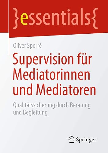 Supervision für Mediatorinnen und Mediatoren: Qualitätssicherung durch Beratung und Begleitung (essentials)