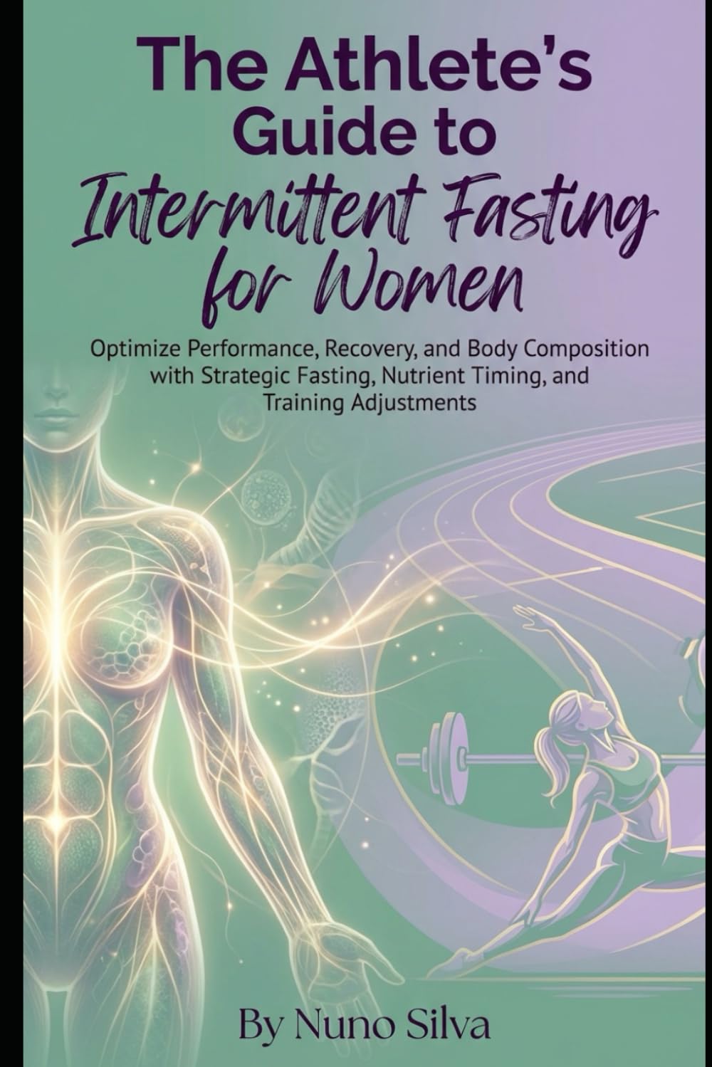The Athlete's Guide to Intermittent Fasting for Women: Optimize Performance, Recovery, and Body Composition with Strategic Fasting, Nutrient Timing, and Training Adjustments